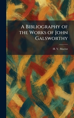 A Bibliography of the Works of John Galsworthy by Marrot, H. V.