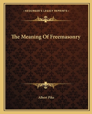 The Meaning of Freemasonry by Pike, Albert