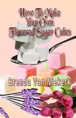 How To Make Your Own Flavored Sugar Cubes by Van Niekerk, Brenda