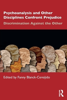 Psychoanalysis and Other Disciplines Confront Prejudice: Discrimination Against the Other by Blanck Cereijido, Fanny