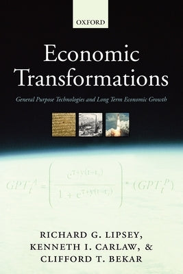 Economic Transformations: General Purpose Technologies and Long Term Economic Growth by Lipsey, Richard G.