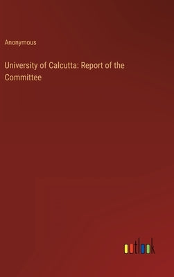 University of Calcutta: Report of the Committee by Anonymous
