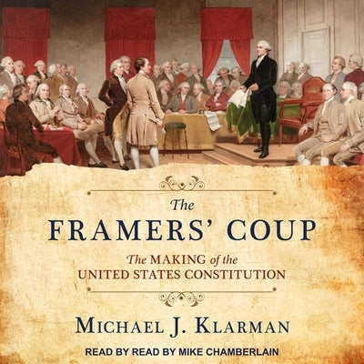 The Framers' Coup: The Making of the United States Constitution by Klarman, Michael J.