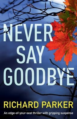 Never Say Goodbye: An Edge of Your Seat Thriller with Gripping Suspense by Parker, Richard