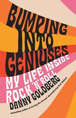 Bumping Into Geniuses: My Life Inside Rock 'n' Roll by Goldberg, Danny