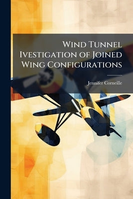 Wind Tunnel Ivestigation of Joined Wing Configurations by Corneille, Jennifer