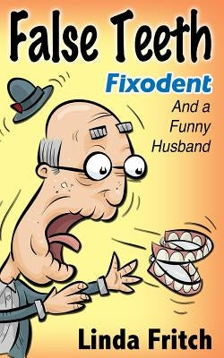 False Teeth, Fixodent and a Funny Husband by Fritch, Linda
