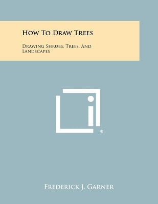 How To Draw Trees: Drawing Shrubs, Trees, And Landscapes by Garner, Frederick J.