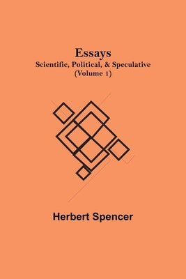 Essays: Scientific, Political, & Speculative; (Volume 1) by Spencer, Herbert