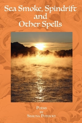 Sea Smoke, Spindrift and Other Spells: Poems by Shauna Potocky by Kleven, Sandra