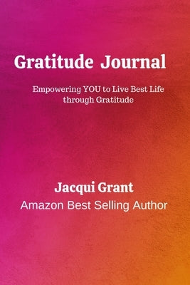 Gratitude Journal: Empowering you to Live YOUR Best Life through Gratitude. by Grant, Jacqui