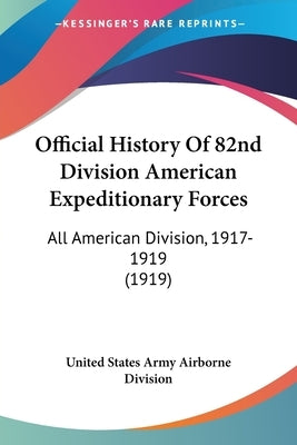 Official History Of 82nd Division American Expeditionary Forces: All American Division, 1917-1919 (1919) by United States Army Airborne Division