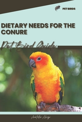 Dietary needs for the Conure: Pet bird guide by Ahryr, Anatolii