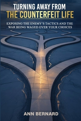 Turning Away From the Counterfeit Life: Exposing the Enemy's Tactics and the War Being Waged Over Your Choices by Bernard, Ann