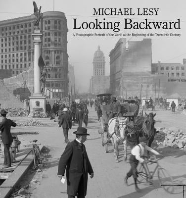 Looking Backward: A Photographic Portrait of the World at the Beginning of the Twentieth Century by Lesy, Michael