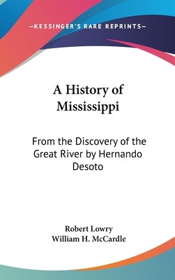 A History of Mississippi: From the Discovery of the Great River by Hernando Desoto by Lowry, Robert