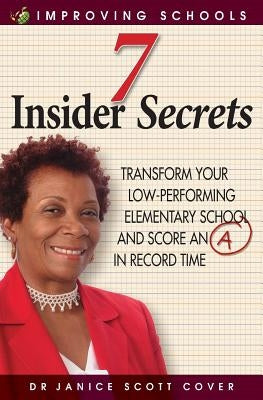 7 Insider Secrets: Transform Your Low-Performing Elementary School and Score an "a" in Record Time by Cover, Dr Janice