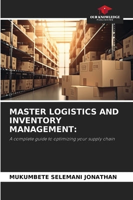 Master Logistics and Inventory Management by Jonathan, Mukumbete Selemani