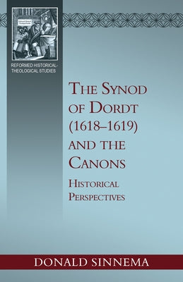 The Synod of Dordt (1618-1619) and the Canons: Historical Perspectives by Donald, Sinnema