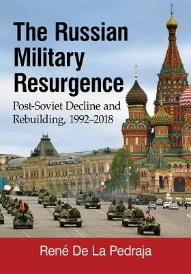 The Russian Military Resurgence: Post-Soviet Decline and Rebuilding, 1992-2018 by de la Pedraja, René
