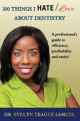 100 Things I Hate/Love about Dentistry: A Professional's Guide to Efficiency, Profitability, and Sanity! by Teague Samuel, Evelyn