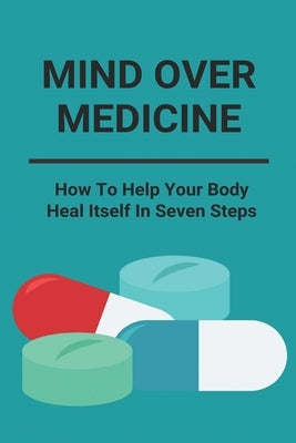 Mind Over Medicine: How To Help Your Body Heal Itself In Seven Steps: Healing The Whole Body by Jacob, Jonie