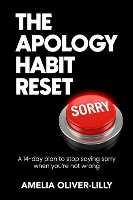 The Apology Habit Reset: A 14-Day Plan to Stop Saying Sorry When You're Not Wrong by Oliver-Lilly, Amelia