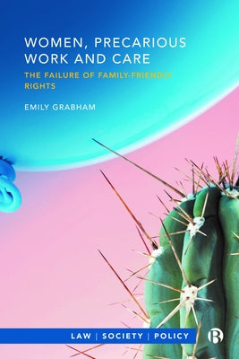 Women, Precarious Work and Care: The Failure of Family-Friendly Rights by Grabham, Emily
