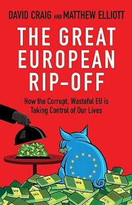 The Great European Rip-Off: How the Corrupt, Wasteful Eu Is Taking Control of Our Lives by Craig, David