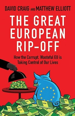 The Great European Rip-Off: How the Corrupt, Wasteful Eu Is Taking Control of Our Lives by Craig, David