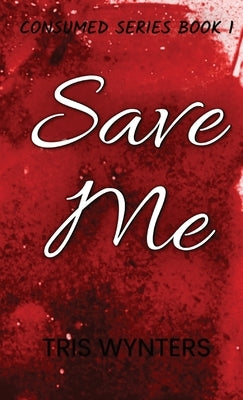 Save Me: Consumed Series Book 2 by Wynters, Tris