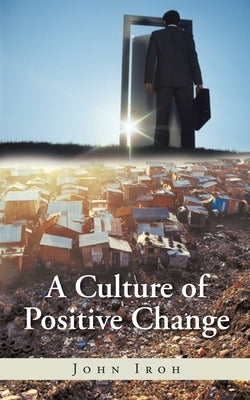 A Culture of Positive Change by Iroh, John