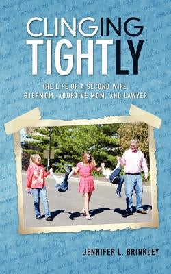 Clinging Tightly: The Life of a Second Wife, Stepmom, Adoptive Mom, and Lawyer by Woodring, Katie
