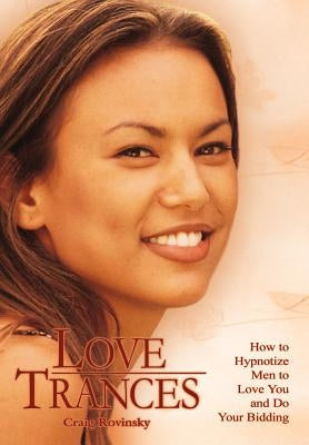 Love Trances: How to Hypnotize Men to Love You and Do Your Bidding by Rovinsky, Craig