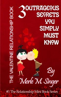 The Valentine Relationship Book: 3 Outrageous Secrets you Simply Must Know by Singer, Merle M.
