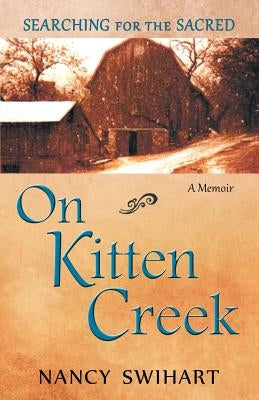 On Kitten Creek: Searching for the Sacred: A Memoir by Swihart, Nancy