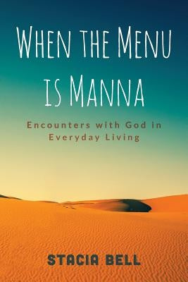When the Menu is Manna: Encounters with God in Everyday Living by Bell, Stacia