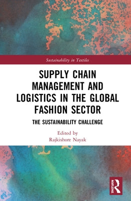 Supply Chain Management and Logistics in the Global Fashion Sector: The Sustainability Challenge by Nayak, Rajkishore