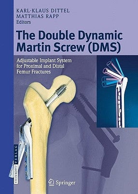 The Double Dynamic Martin Screw (DMS): Adjustable Implant System for Proximal and Distal Femur Fractures by Dittel, Karl-Klaus