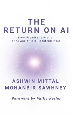 The Return on AI: From Promise to Profit in the Age of Intelligent Business by Mittal, Ashwin