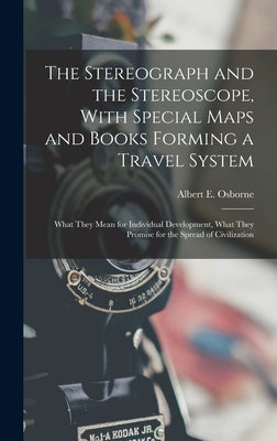 The Stereograph and the Stereoscope, With Special Maps and Books Forming a Travel System: What They Mean for Individual Development, What They Promise by Osborne, Albert E.