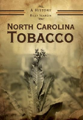 North Carolina Tobacco: A History by Yeargin, Billy