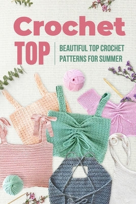 Crochet Top: Beautiful Top Crochet Patterns for Summer: Beautiful Designs for Your Summer by Baker, Melissa