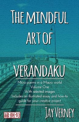 The Mindful Art of Verandaku: Micro Poems in a Macro World - Volume 1 by Verney, Jay