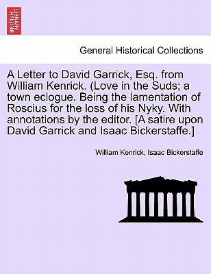 A Letter to David Garrick, Esq. from William Kenrick. (Love in the Suds; A Town Eclogue. Being the Lamentation of Roscius for the Loss of His Nyky. wi by Kenrick, William