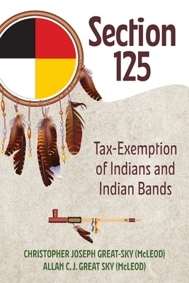 Section 125: Tax-Exemption of Indians and Indian Bands by (Mcleod), Christopher Joseph Great-Sky