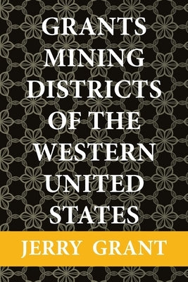 Grants Mining Districts of the Western United States: Volume 1 by Grant, Jerry
