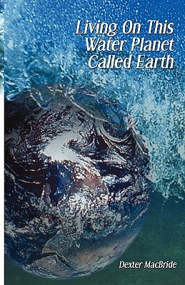 Living on This Water Planet Called Earth by MacBride, Dexter