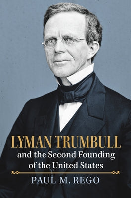Lyman Trumbull and the Second Founding of the United States by Rego, Paul