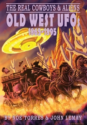 The Real Cowboys & Aliens: Old West UFOs (1865-1895) by Torres, Noe